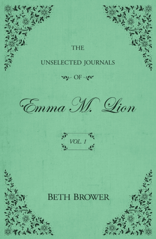 The Unselected Journals of Emma M Lion - Beth Brower - Vol. 1